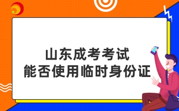 山東成考考試能否使用臨時(shí)身份證