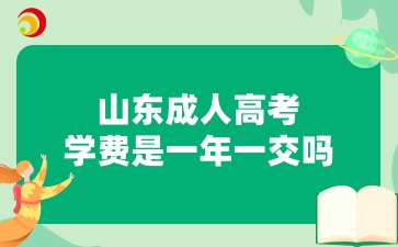 山東成人高考入學后學費是一年一交嗎